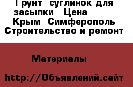 Грунт, суглинок для засыпки › Цена ­ 100 - Крым, Симферополь Строительство и ремонт » Материалы   